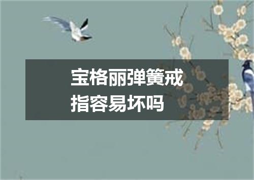 宝格丽弹簧戒指容易坏吗