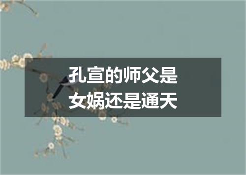 孔宣的师父是女娲还是通天