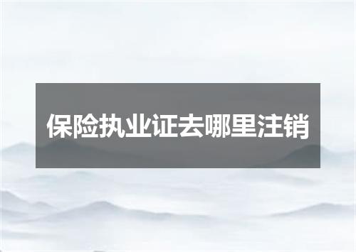 保险执业证去哪里注销