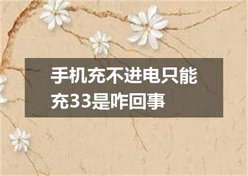 手机充不进电只能充33是咋回事
