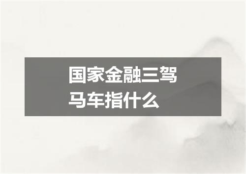 国家金融三驾马车指什么
