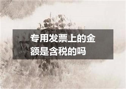 专用发票上的金额是含税的吗