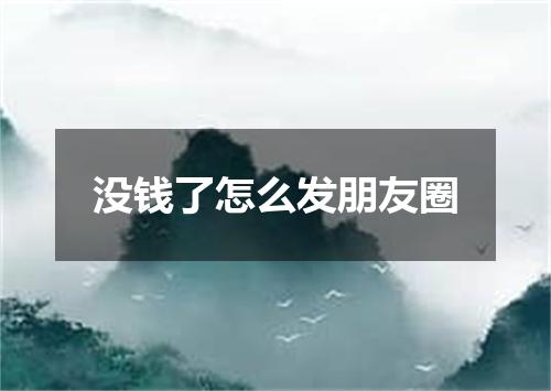 没钱了怎么发朋友圈