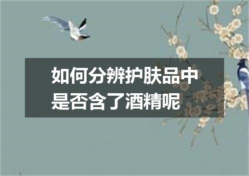如何分辨护肤品中是否含了酒精呢