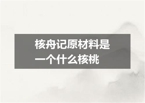 核舟记原材料是一个什么核桃