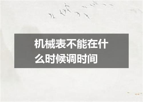 机械表不能在什么时候调时间
