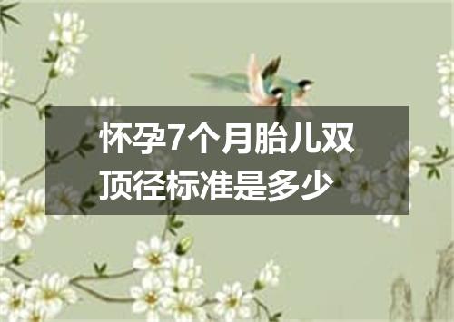 怀孕7个月胎儿双顶径标准是多少