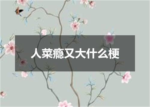 人菜瘾又大什么梗