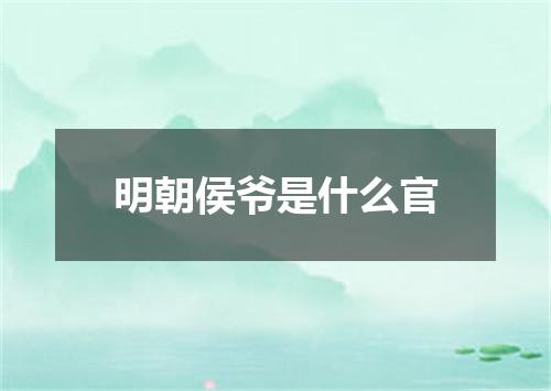 明朝侯爷是什么官