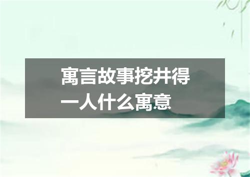 寓言故事挖井得一人什么寓意