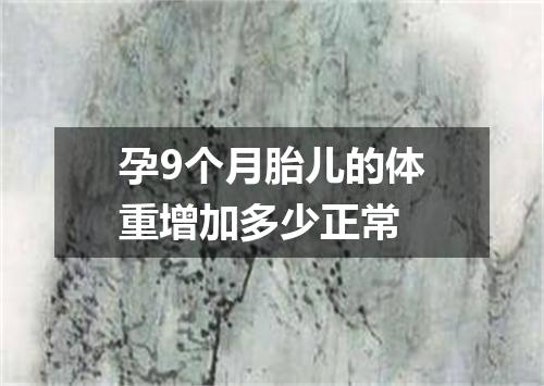 孕9个月胎儿的体重增加多少正常