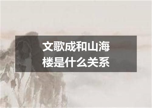 文歌成和山海楼是什么关系