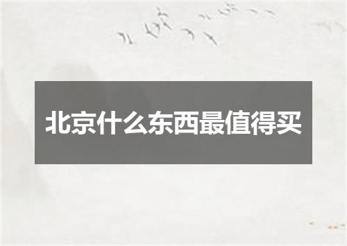 北京什么东西最值得买