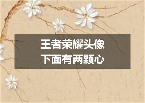 王者荣耀头像下面有两颗心