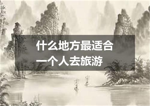 什么地方最适合一个人去旅游