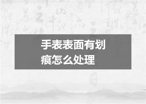 手表表面有划痕怎么处理