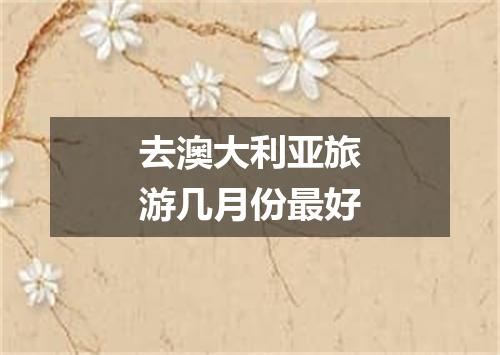 去澳大利亚旅游几月份最好