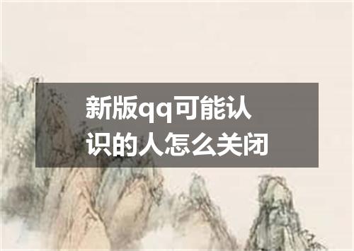 新版qq可能认识的人怎么关闭