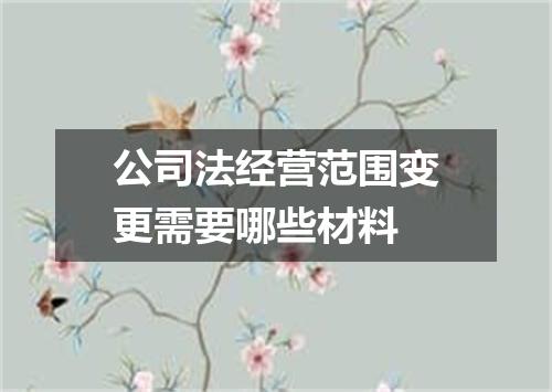 公司法经营范围变更需要哪些材料