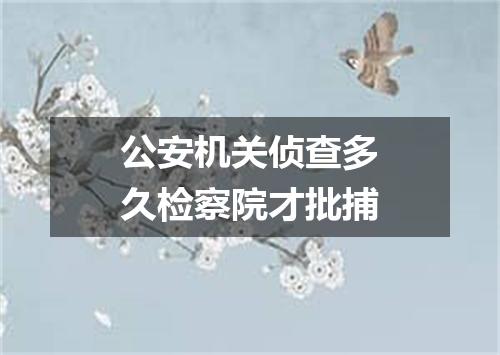 公安机关侦查多久检察院才批捕