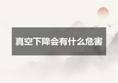 真空下降会有什么危害