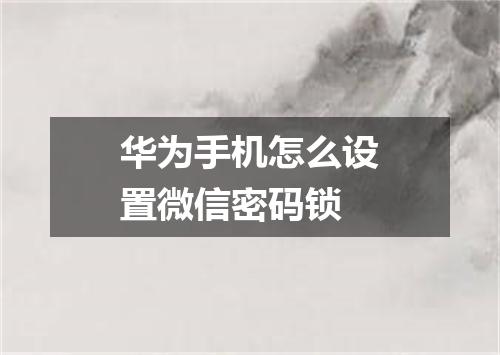 华为手机怎么设置微信密码锁