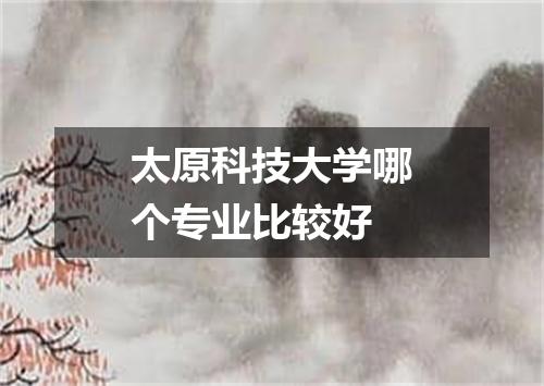 太原科技大学哪个专业比较好