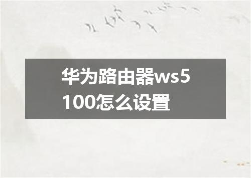 华为路由器ws5100怎么设置