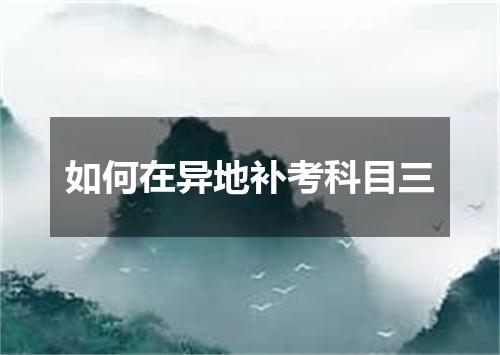 如何在异地补考科目三