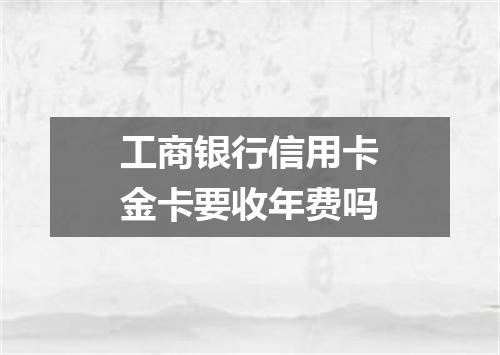 工商银行信用卡金卡要收年费吗
