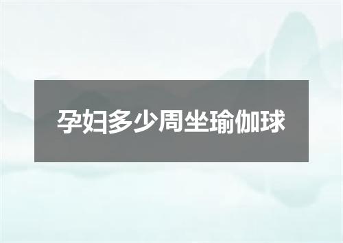 孕妇多少周坐瑜伽球