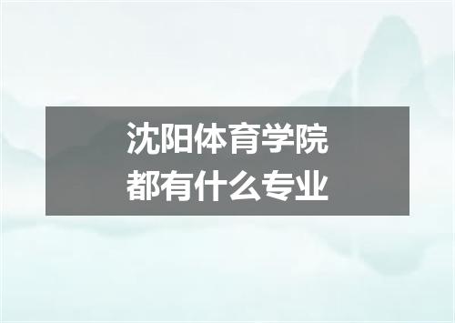 沈阳体育学院都有什么专业