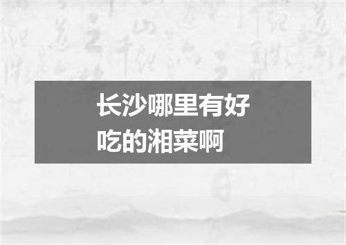 长沙哪里有好吃的湘菜啊