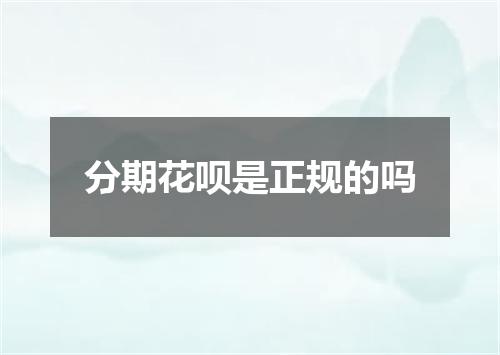 分期花呗是正规的吗