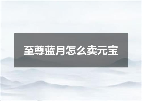 至尊蓝月怎么卖元宝