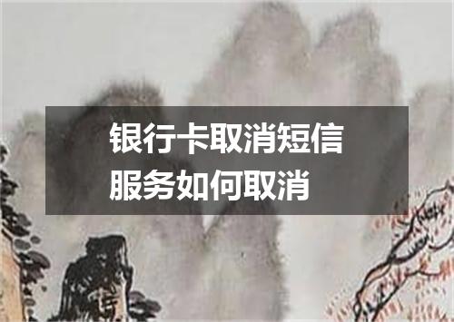银行卡取消短信服务如何取消
