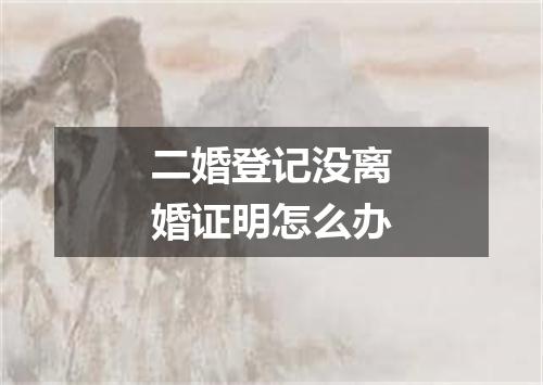 二婚登记没离婚证明怎么办