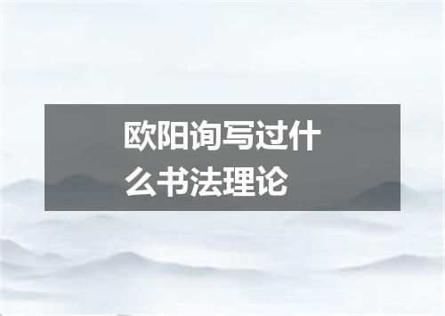 欧阳询写过什么书法理论