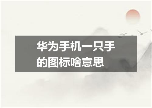 华为手机一只手的图标啥意思