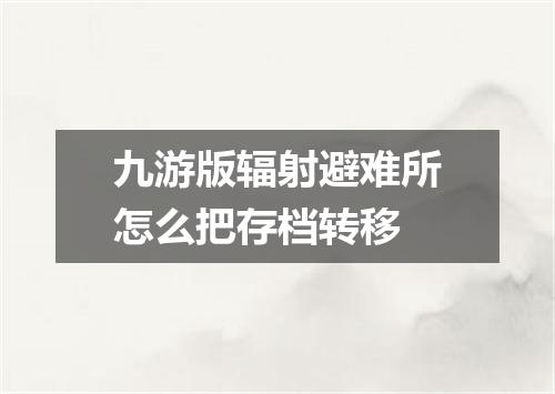 九游版辐射避难所怎么把存档转移