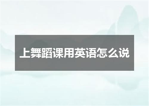 上舞蹈课用英语怎么说
