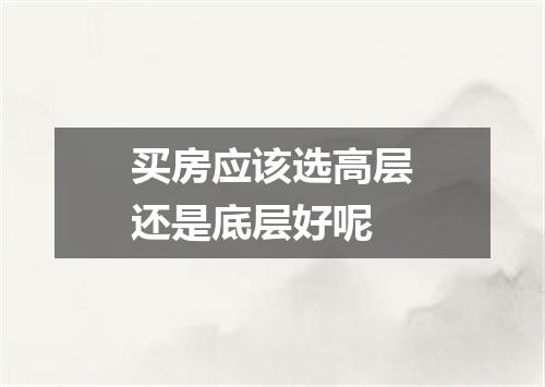 买房应该选高层还是底层好呢