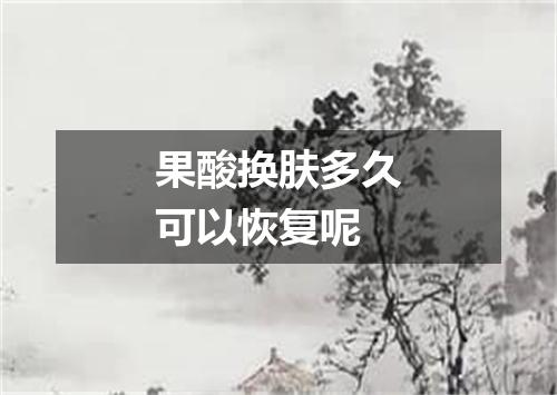 果酸换肤多久可以恢复呢