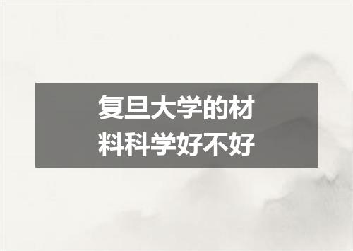 复旦大学的材料科学好不好