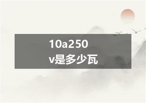 10a250v是多少瓦