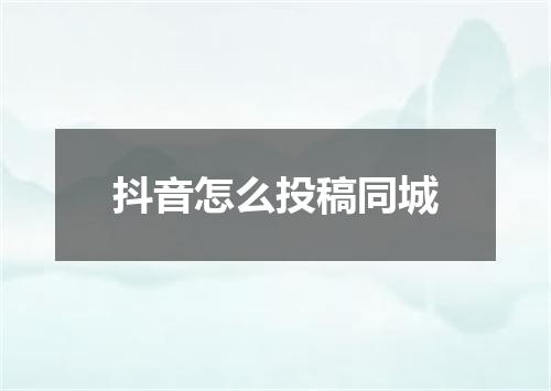 抖音怎么投稿同城