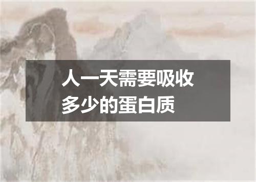 人一天需要吸收多少的蛋白质