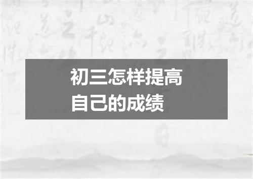 初三怎样提高自己的成绩