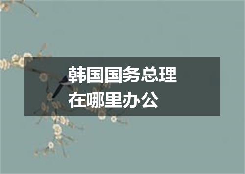 韩国国务总理在哪里办公