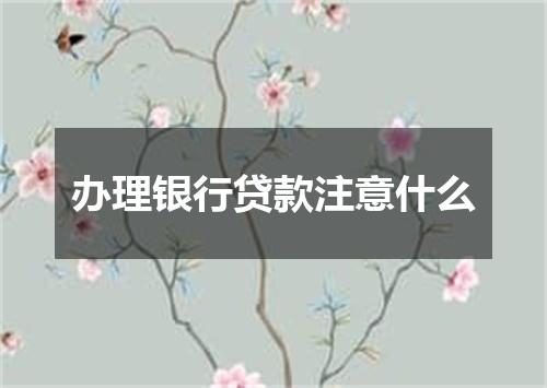 办理银行贷款注意什么